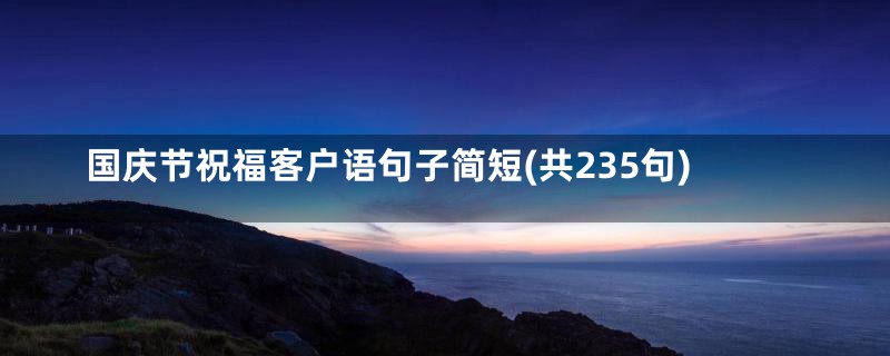 国庆节祝福客户语句子简短(共235句)